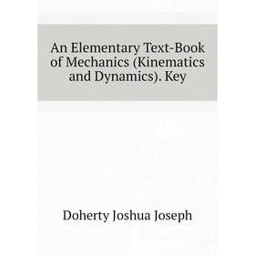 

Книга An Elementary Text-Book of Mechanics (Kinematics and Dynamics). Key. Doherty Joshua Joseph