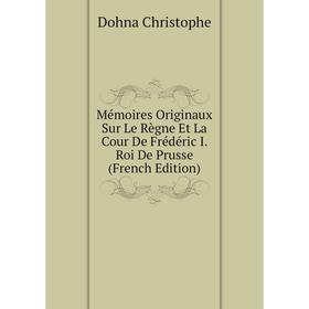 

Книга Mémoires Originaux Sur Le Règne Et La Cour De Frédéric I Roi De Prusse