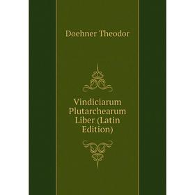 

Книга Vindiciarum Plutarchearum Liber (Latin Edition). Doehner Theodor
