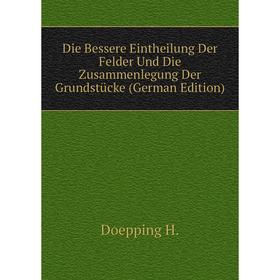 

Книга Die Bessere Eintheilung Der Felder Und Die Zusammenlegung Der Grundstücke (German Edition). Doepping H.