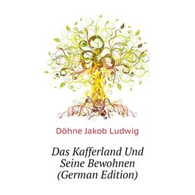 

Книга Das Kafferland Und Seine Bewohnen (German Edition). Döhne Jakob Ludwig