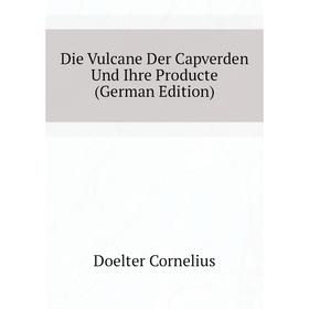 

Книга Die Vulcane Der Capverden Und Ihre Producte (German Edition). Doelter Cornelius