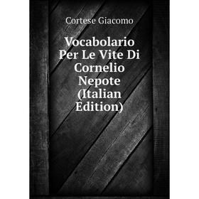 

Книга Vocabolario Per Le Vite Di Cornelio Nepote (Italian Edition). Cortese Giacomo