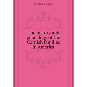 

Книга The history and genealogy of the Cornish families in America. J. E. Cornish