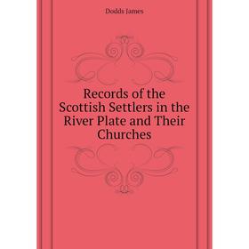 

Книга Records of the Scottish Settlers in the River Plate and Their Churches. Dodds James