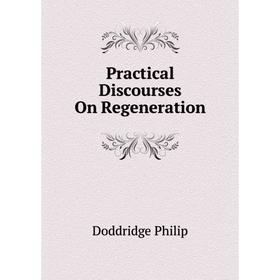 

Книга Practical Discourses On Regeneration. Doddridge Philip