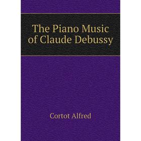 

Книга The Piano Music of Claude Debussy. Cortot Alfred