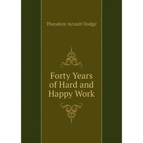 

Книга Forty Years of Hard and Happy Work. Dodge Theodore Ayrault