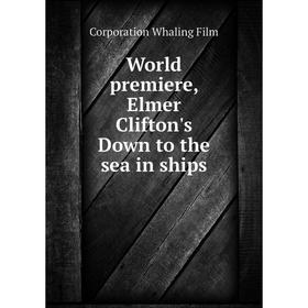 

Книга World premiere, Elmer Clifton's Down to the sea in ships. Corporation Whaling Film