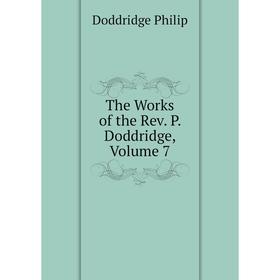 

Книга The Works of the Rev. P. Doddridge, Volume 7. Doddridge Philip