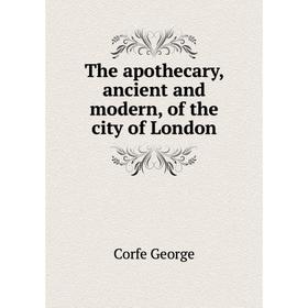 

Книга The apothecary, ancient and modern, of the city of London. Corfe George