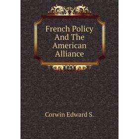 

Книга French Policy and The American Alliance. Corwin Edward S.