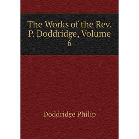 

Книга The Works of the Rev. P. Doddridge, Volume 6. Doddridge Philip