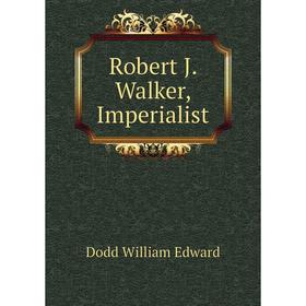 

Книга Robert J. Walker, Imperialist. Dodd William Edward
