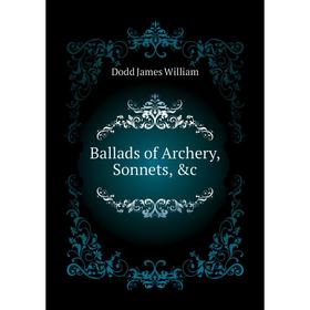 

Книга Ballads of Archery, Sonnets, &c. Dodd James William