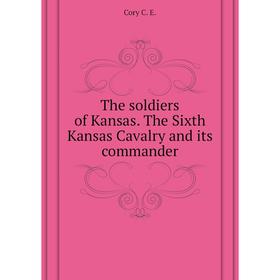 

Книга The soldiers of Kansas. The Sixth Kansas Cavalry and its commander. Cory C. E.