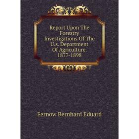 

Книга Report Upon The Forestry Investigations of The U. s. Department of Agriculture. 1877-1898. Fernow Bernhard Eduard