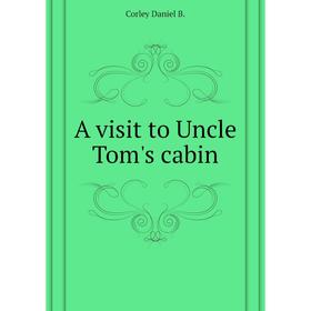 

Книга A visit to Uncle Tom's cabin. Corley Daniel B.