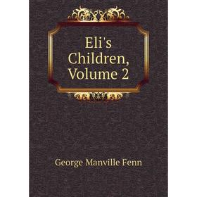 

Книга Eli's Children, Volume 2. Fenn George Manville