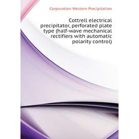 

Книга Cottrell electrical precipitator, perforated plate type (half-wave mechanical rectifiers with automatic polarity control)