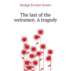 

Книга The last of the weirsmen. A tragedy. Dodge Ernest Green