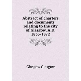 

Книга Abstract of charters and documents relating to the city of Glasgow, A. D. 1833-1872. Glasgow Glasgow