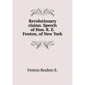 

Книга Revolutionary claims. Speech of Hon. R. E. Fenton, of New York. Fenton Reuben E.