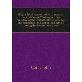 

Книга Biographical memoirs of the illustrious General George Washington, first president of the United States of America