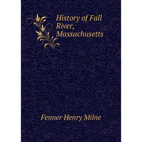 

Книга History of Fall River, Massachusetts. Fenner Henry Milne