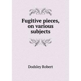 

Книга Fugitive pieces, on various subjects. Dodsley Robert