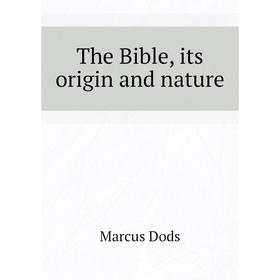 

Книга The Bible, its origin and nature. Marcus Dods