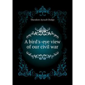 

Книга A bird's-eye view of our civil war. Dodge Theodore Ayrault