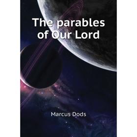 

Книга The parables of Our Lord. Marcus Dods