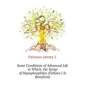 

Книга Some Conditions of Advanced Life in Which, the Syrup of Hypophosphites (Fellows') Is Beneficial. Fellows James I.