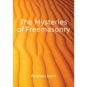 

Книга The Mysteries of Freemasonry. Fellows John