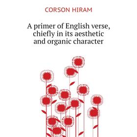 

Книга A primer of English verse, chiefly in its aesthetic and organic character. CORSON HIRAM