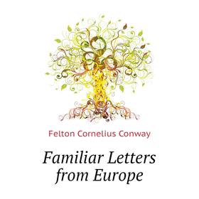 

Книга Familiar Letters from Europe. Felton Cornelius Conway