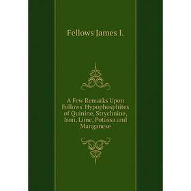 

Книга A Few Remarks Upon Fellows' Hypophosphites of Quinine, Strychnine, Iron, Lime, Potassa and Manganese. Fellows James I.