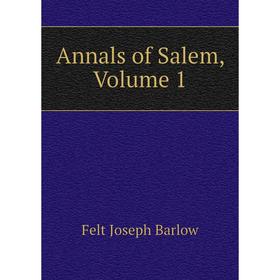 

Книга Annals of Salem, Volume 1. Joseph B. Felt