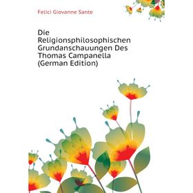 

Книга Die Religionsphilosophischen Grundanschauungen Des Thomas Campanella (German Edition). Felici Giovanne Sante