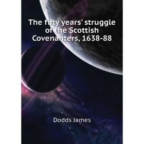 

Книга The fifty years' struggle of the Scottish Covenanters, 1638-88. Dodds James