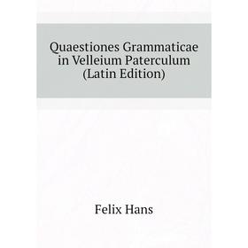 

Книга Quaestiones Grammaticae in Velleium Paterculum (Latin Edition). Felix Hans