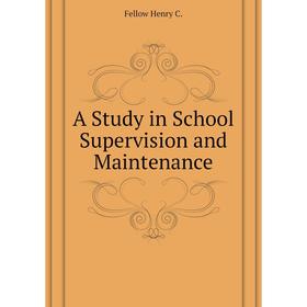 

Книга A Study in School Supervision and Maintenance. Fellow Henry C.