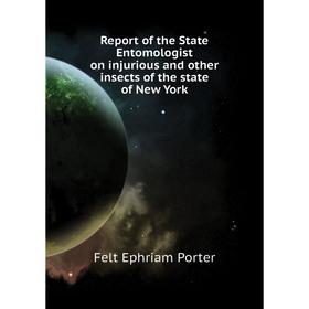 

Книга Report of the State Entomologist on injurious and other insects of the state of New York. Felt Ephriam Porter