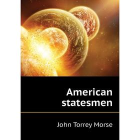 

Книга American statesmen. John Torrey Morse