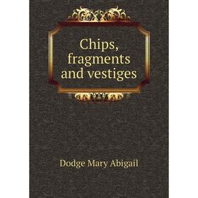 

Книга Chips, fragments and vestiges. Dodge Mary Abigail