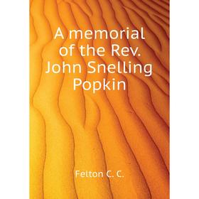 

Книга A memorial of the Rev. John Snelling Popkin. Felton C. C.