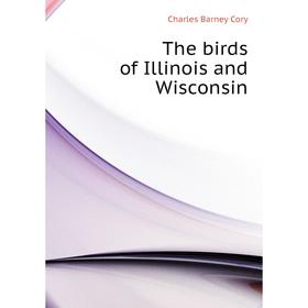 

Книга The birds of Illinois and Wisconsin. Charles B. Cory