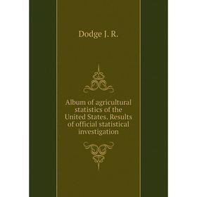 

Книга Album of agricultural statistics of the United States. Results of official statistical investigation. Dodge J. R.