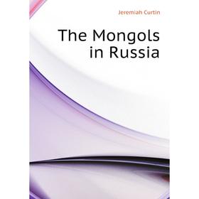 

Книга The Mongols in Russia. Curtin Jeremiah